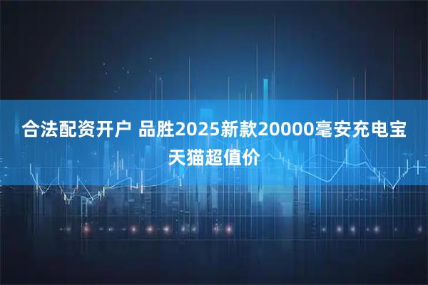合法配资开户 品胜2025新款20000毫安充电宝天猫超值价