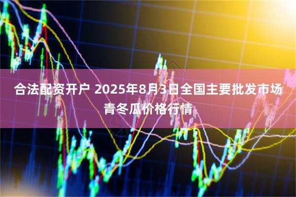 合法配资开户 2025年8月3日全国主要批发市场青冬瓜价格行情