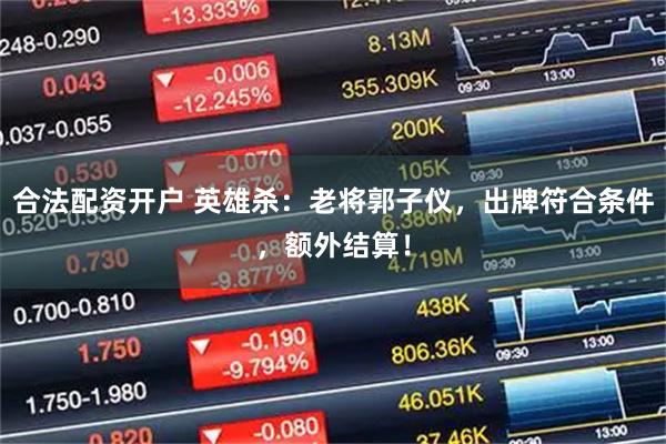 合法配资开户 英雄杀:老将郭子仪,出牌符合条件,额外结算!